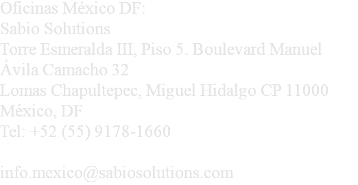 Oficinas México DF: Sabio Solutions Torre Esmeralda III, Piso 5. Boulevard Manuel Ávila Camacho 32 Lomas Chapultepec, Miguel Hidalgo CP 11000 México, DF Tel: +52 (55) 9178-1660 info.mexico@sabiosolutions.com