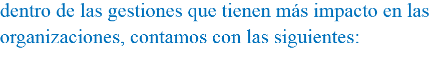 dentro de las gestiones que tienen más impacto en las organizaciones, contamos con las siguientes: